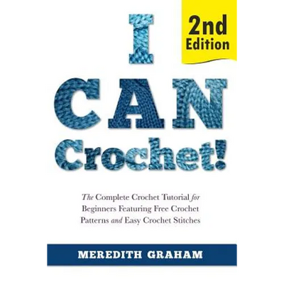 I Can Crochet!: The Complete Crochet Tutorial for Beginners Featuring Free Crochet Patterns and Easy Crochet Stitches