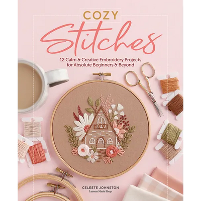 Cozy Stitches: 12 Calm & Creative Embroidery Projects for Absolute Beginners & Beyond