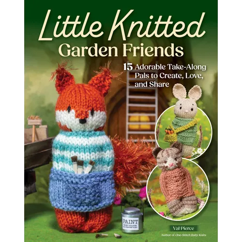 Little Knitted Garden Friends: 15 Adorable Take-Along Pals to Create, Love, and Share