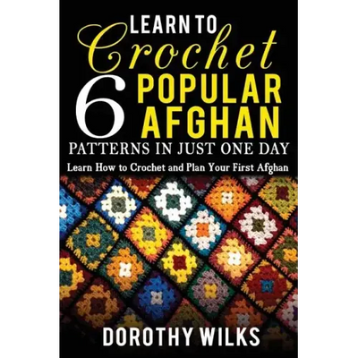 Learn to Crochet 6 Popular Afghan Patterns in Just One Day: Learn How to Crochet and Plan Your First Afghan