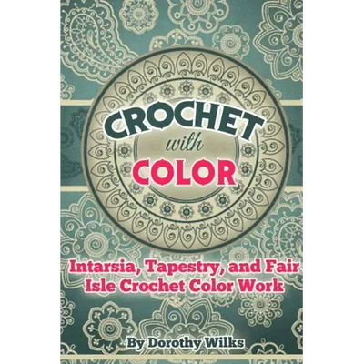 Crochet with Color: Intarsia, Tapestry, and Fair Isle Crochet Color Work