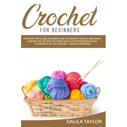 Crochet for Beginners: A Step-by-Step Guide to Learn How to Crochet Quickly and Easily. Master the Art with Pictures and illustrations Reveal