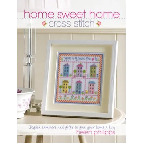Home Sweet Home Cross Stitch: Stylish Samplers and Gifts to Give Your Home a Hug