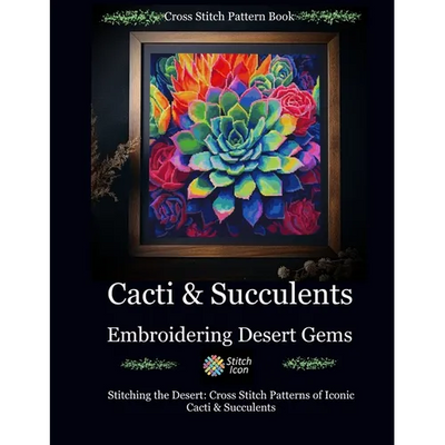 Cross Stitch Pattern Book: Cacti and Succulents - Embroidering Desert Gems: Stitching the Desert: Cross Stitch Patterns of Iconic Cacti and Succulents