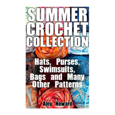 Summer Crochet Collection: Hats, Purses, Swimsuits, Bags and Many Other Patterns: (Crochet Patterns, Crochet Stitches)