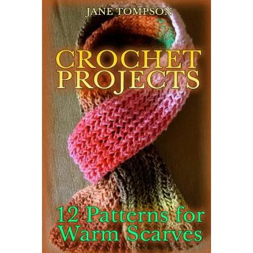 Crochet Projects: 12 Patterns for Warm Scarves: (Crochet Patterns, Crochet Stitches)