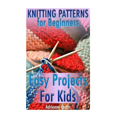 Knitting Patterns for Beginners: Easy Projects For Kids: (Crochet Patterns, Crochet Stitches)