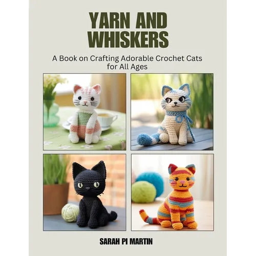 Yarn and Whiskers: A Book on Crafting Adorable Crochet Cats for All Ages