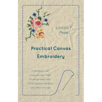 Practical Canvas Embroidery - A Handbook with Diagrams and Scale Drawings taken from XVIIth Century Samplers and Other Sources