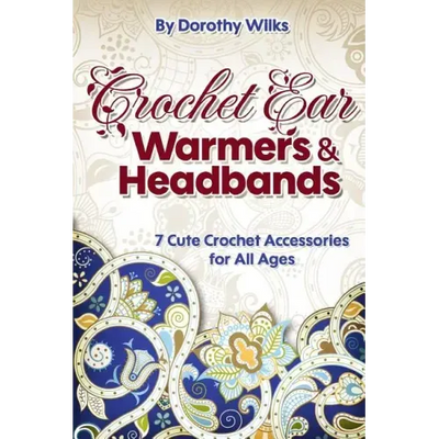 Crochet: Crochet Ear Warmers and Headbands. 7 Cute Crochet Accessories for All Ages