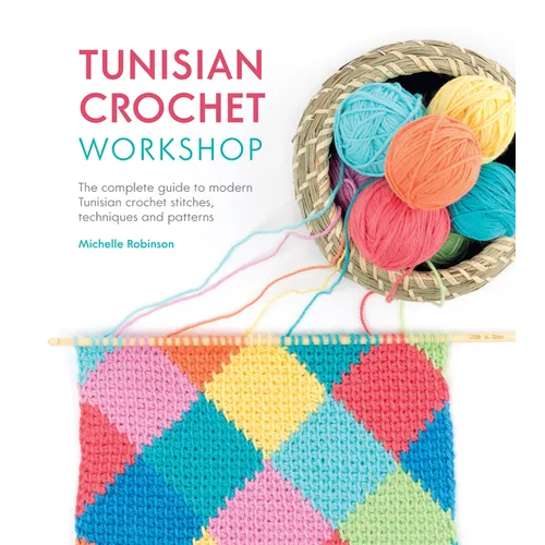 Tunisian Crochet Workshop: The Complete Guide to Modern Tunisian Crochet Stitches, Techniques and Patterns