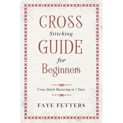 Cross Stitching Guide for Beginners: Cross Stitch Mastering in 7 Days