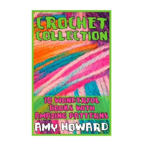 Crochet Collection: 10 Wonderful Books with Amazing Patterns: (Crochet Patterns, Crochet Stitches)