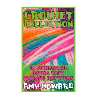 Crochet Collection: 10 Wonderful Books with Amazing Patterns: (Crochet Patterns, Crochet Stitches)