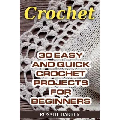 Crochet: 30 Easy And Quick Crochet Projects For Beginners