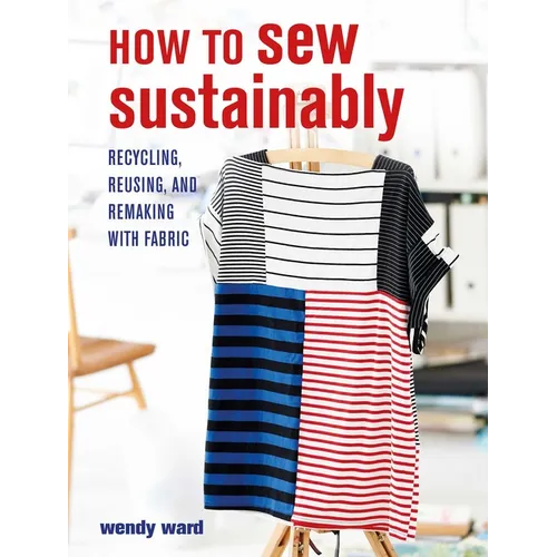 How to Sew Sustainably: Recycling, Reusing, and Remaking with Fabric