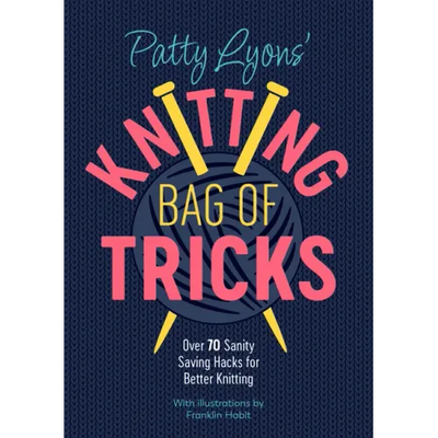 Patty Lyons' Knitting Bag of Tricks: Over 70 Sanity Saving Hacks for Better Knitting