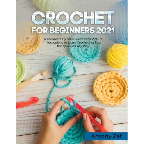 Crochet for Beginners 2021: A Complete Step By Step Guide with Picture illustrations to Learn Crocheting the Quick & Easy Way