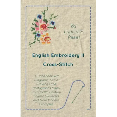 English Embroidery - II - Cross-Stitch - A Handbook with Diagrams, Scale Drawings and Photographs taken from XVIIth Century English Samplers and from
