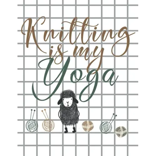 Knitting is my Yoga: Knitting Paper 4:5 and 2:3 Ratio for Tracking Record Your Patterns Designs Projects Yarns- Funny Gift Idea for Knitter