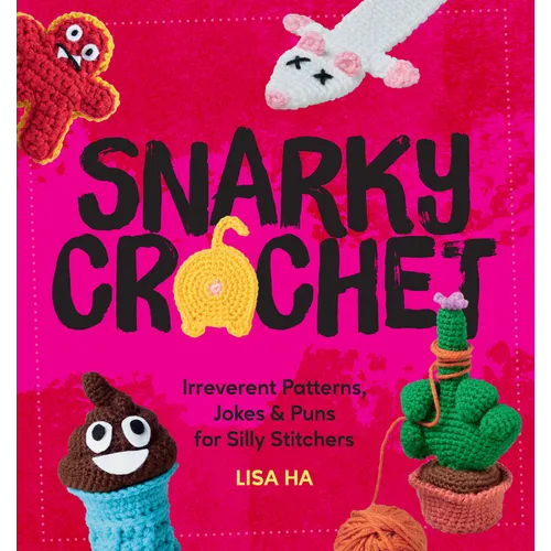 Snarky Crochet: Irreverent Patterns, Jokes & Puns for Silly Stitchers