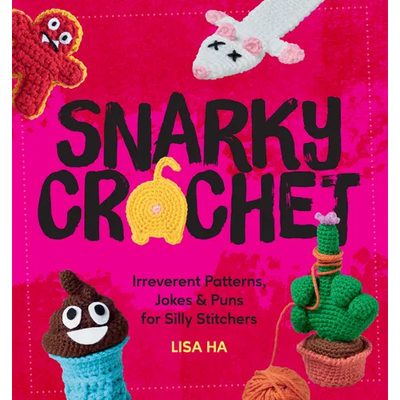 Snarky Crochet: Irreverent Patterns, Jokes & Puns for Silly Stitchers
