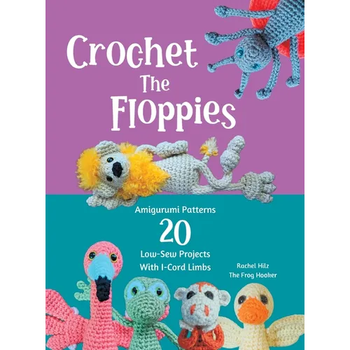 Crochet The Floppies: Amigurumi Patterns 20 Low-Sew Projects with I-Cord Limbs