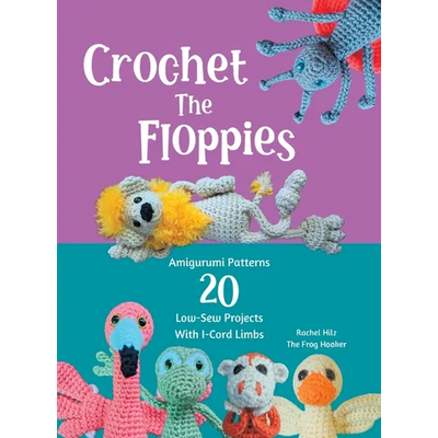Crochet The Floppies: Amigurumi Patterns 20 Low-Sew Projects with I-Cord Limbs