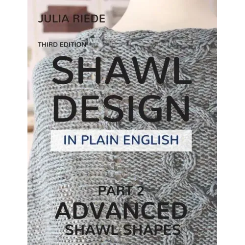 Shawl Design in Plain English: Advanced Shawl Shapes: How To Create Your Own Shawl Knitting Patterns