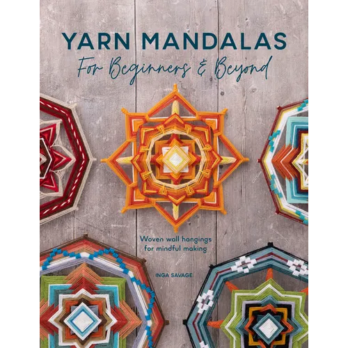 Yarn Mandalas for Beginners and Beyond: Woven Wall Hangings for Mindful Making