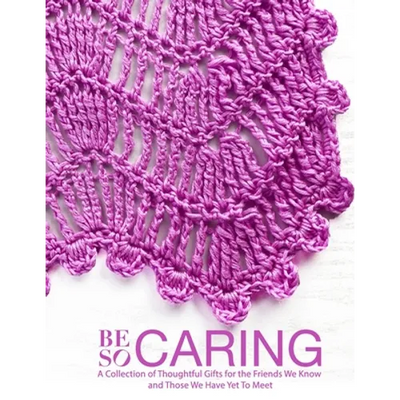 Be So Caring: A Collection of Thoughtful Gifts for the Friends We Know and Those We Have Yet To Meet
