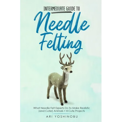 Intermediate Guide to Needle Felting: What Needle Felt Experts Do to Make Realistic (and Cuter) Animals + 8 Cute Projects
