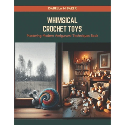Whimsical Crochet Toys: Mastering Modern Amigurumi Techniques Book