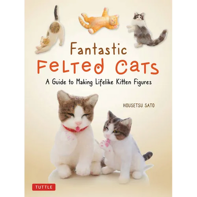 Fantastic Felted Cats: A Guide to Making Lifelike Kitten Figures (with Full-Size Templates)