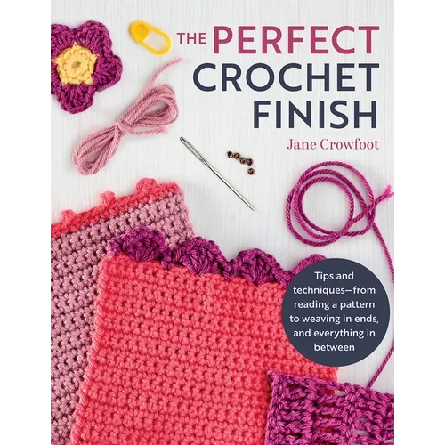 Perfect Crochet Finish: Tips and Techniques from Reading a Pattern to Weaving in Ends and Everything in Between