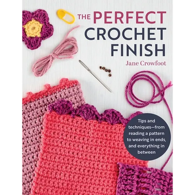 Perfect Crochet Finish: Tips and Techniques from Reading a Pattern to Weaving in Ends and Everything in Between