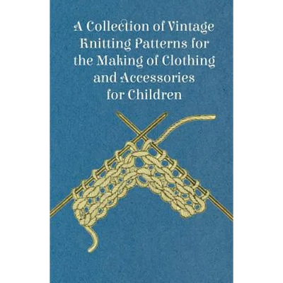A Collection of Vintage Knitting Patterns for the Making of Clothing and Accessories for Children