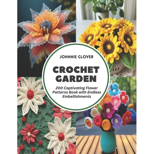 Crochet Garden: 200 Captivating Flower Patterns Book with Endless Embellishments