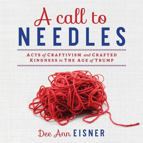 A Call to Needles: Acts of Craftivism and Crafted Kindness in the Age of Trump - Paperback - Prismatic Fiber Arts