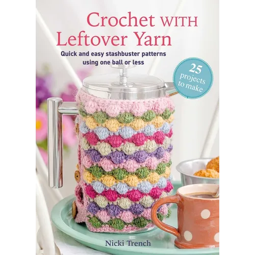 Crochet with Leftover Yarn: Quick and Easy Stashbuster Patterns Using One Ball or Less