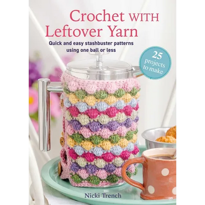 Crochet with Leftover Yarn: Quick and Easy Stashbuster Patterns Using One Ball or Less