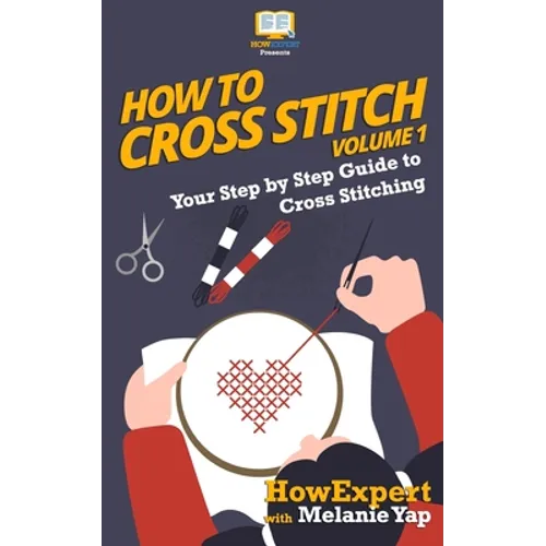 How To Cross Stitch: Your Step-By-Step Guide To Cross Stitching - Volume 1