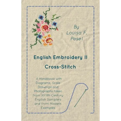 English Embroidery - II - Cross-Stitch - A Handbook with Diagrams, Scale Drawings and Photographs taken from XVIIth Century English Samplers and from