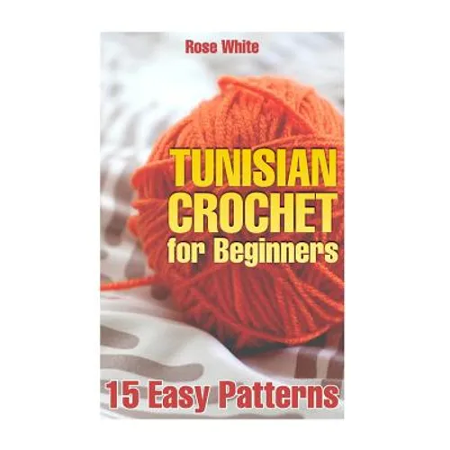 Tunisian Crochet for Beginners: 15 Easy Patterns: (Crochet Patterns, Crochet Stitches)