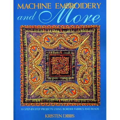 Machine Embroidery and More: Ten Step-By-Step Projects Using Border Fabrics & Beads