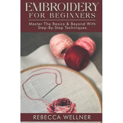 Embroidery for Beginners: Master the Basics and Beyond with Step-by-Step Techniques