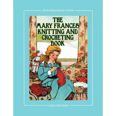 The Mary Frances Knitting and Crocheting Book 100th Anniversary Edition: A Children's Story-Instruction Book with Doll Clothes Patterns for 18" Dolls