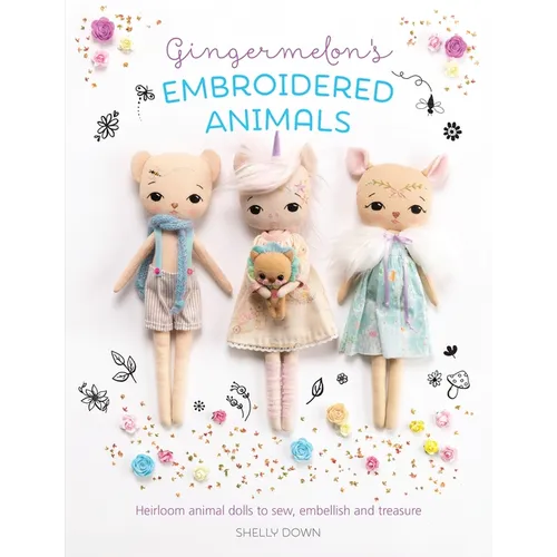 Gingermelon's Embroidered Animals: Heirloom Animal Dolls to Sew, Embellish and Treasure