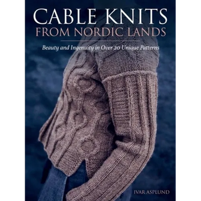 Cable Knits from Nordic Lands: Knitting Beauty and Ingenuity in Over 20 Unique Patterns