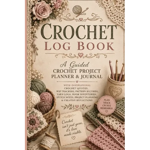 Crochet Log Book: A Guided Crochet Project Planner & Journal with Inspirational Crochet Quotes, WIP Trackers, Pattern Records, Yarn Logs, Hook Invento